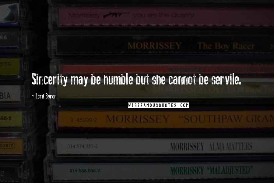 Lord Byron Quotes: Sincerity may be humble but she cannot be servile.