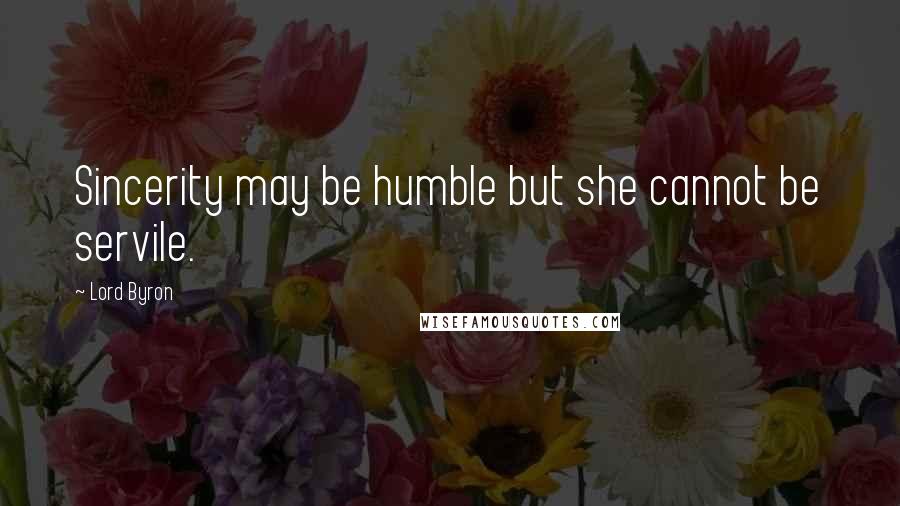 Lord Byron Quotes: Sincerity may be humble but she cannot be servile.