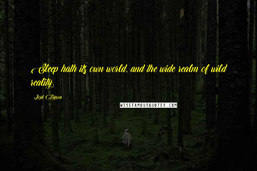 Lord Byron Quotes: Sleep hath its own world, and the wide realm of wild reality.
