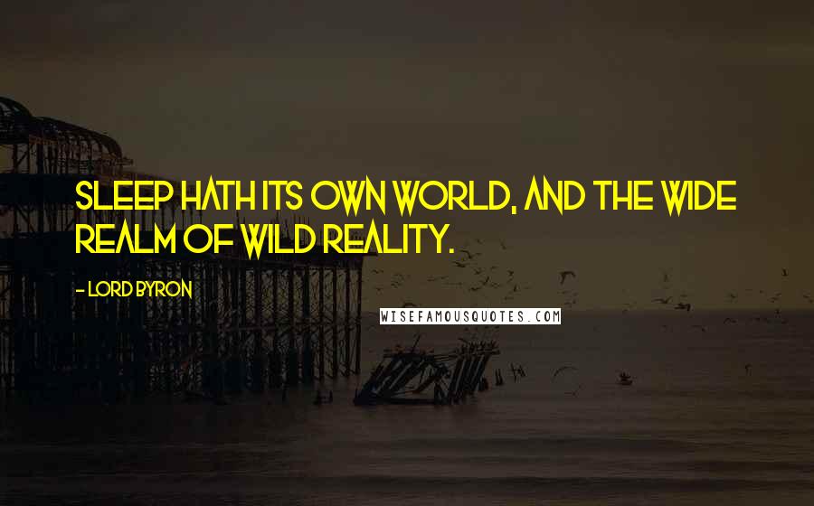 Lord Byron Quotes: Sleep hath its own world, and the wide realm of wild reality.