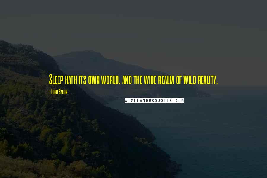 Lord Byron Quotes: Sleep hath its own world, and the wide realm of wild reality.