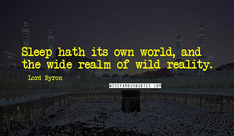 Lord Byron Quotes: Sleep hath its own world, and the wide realm of wild reality.