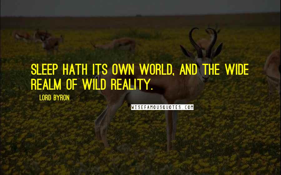 Lord Byron Quotes: Sleep hath its own world, and the wide realm of wild reality.