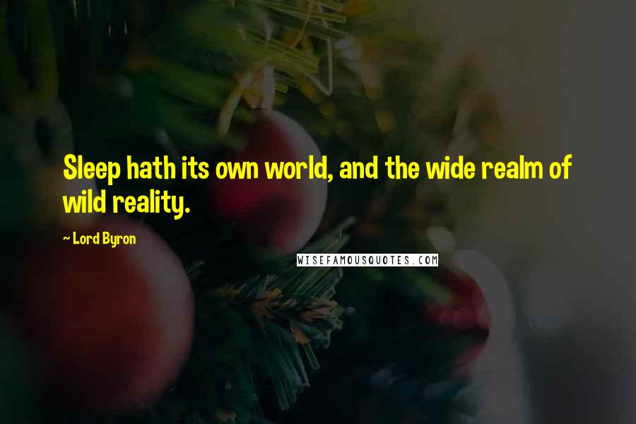Lord Byron Quotes: Sleep hath its own world, and the wide realm of wild reality.