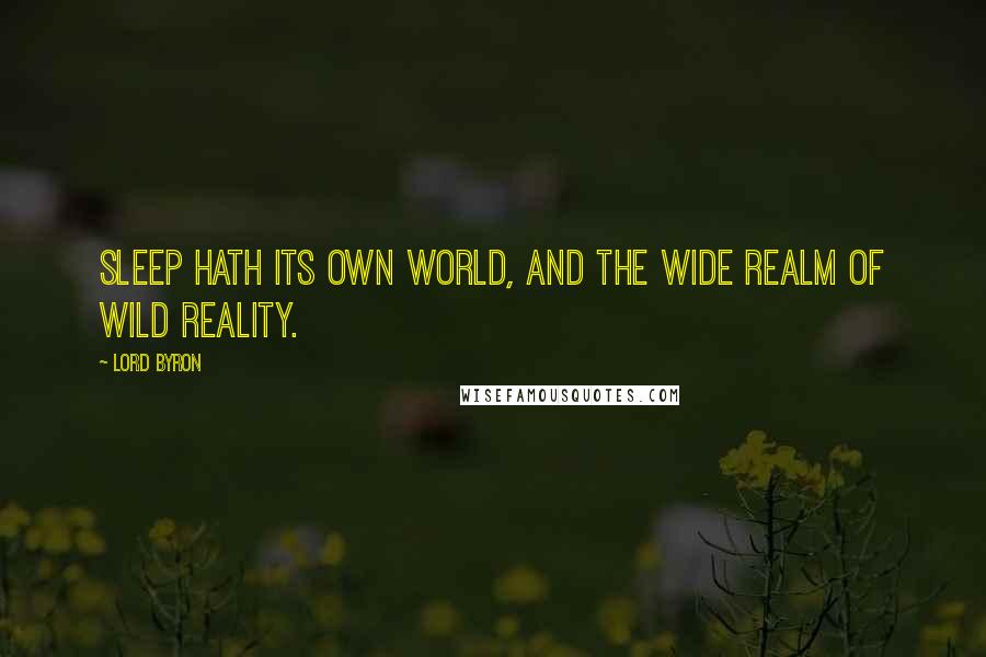 Lord Byron Quotes: Sleep hath its own world, and the wide realm of wild reality.