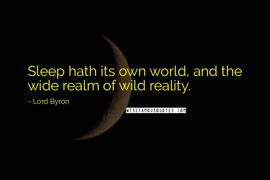 Lord Byron Quotes: Sleep hath its own world, and the wide realm of wild reality.