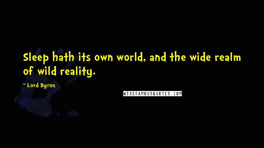 Lord Byron Quotes: Sleep hath its own world, and the wide realm of wild reality.