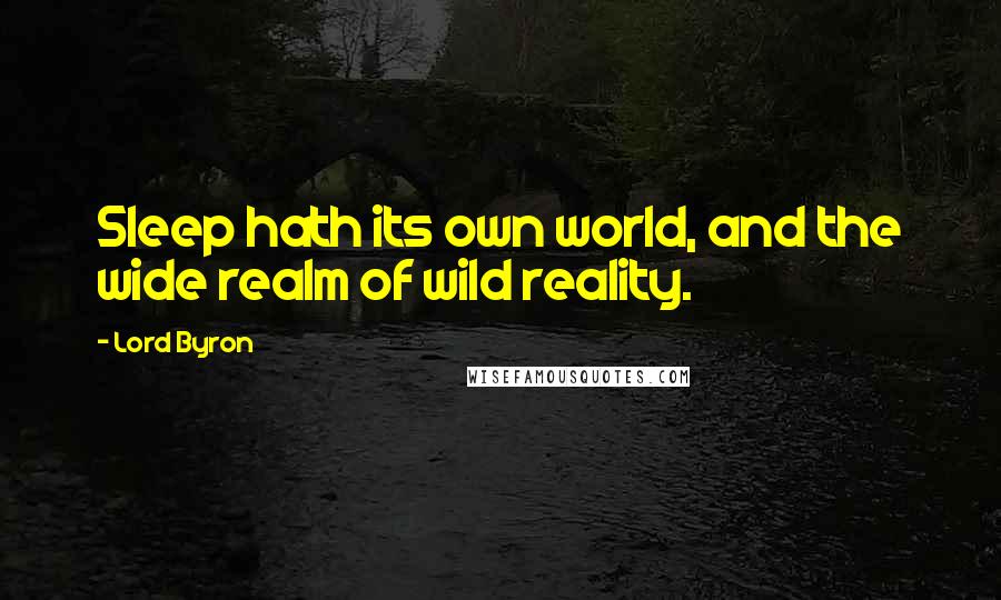 Lord Byron Quotes: Sleep hath its own world, and the wide realm of wild reality.