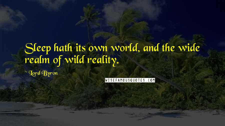 Lord Byron Quotes: Sleep hath its own world, and the wide realm of wild reality.