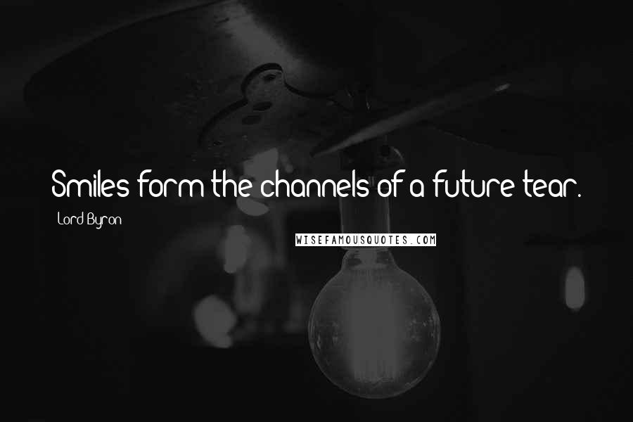Lord Byron Quotes: Smiles form the channels of a future tear.