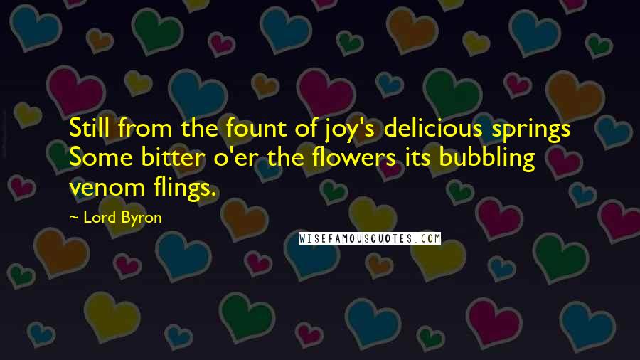 Lord Byron Quotes: Still from the fount of joy's delicious springs Some bitter o'er the flowers its bubbling venom flings.