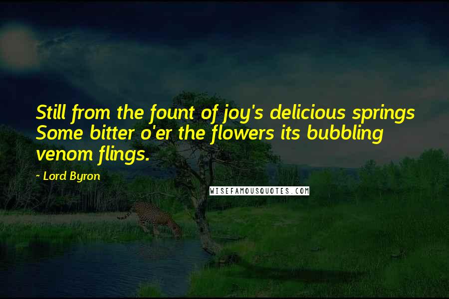 Lord Byron Quotes: Still from the fount of joy's delicious springs Some bitter o'er the flowers its bubbling venom flings.