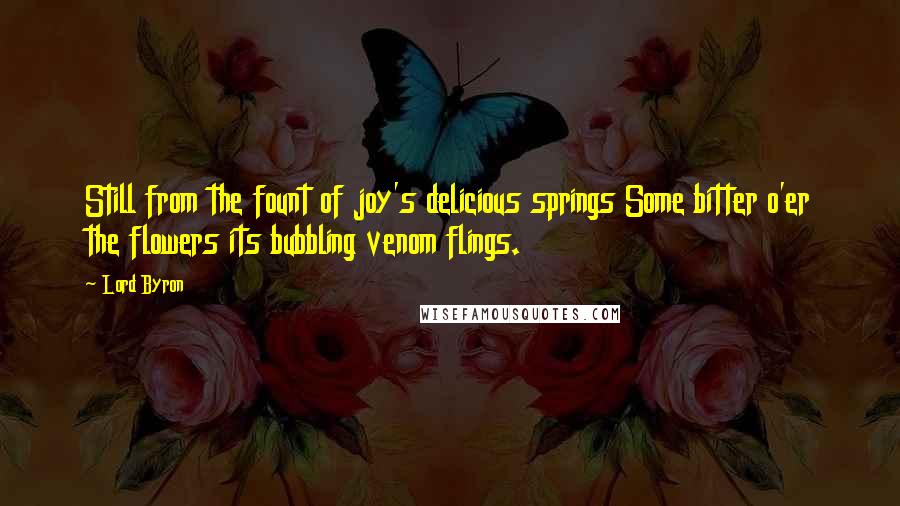 Lord Byron Quotes: Still from the fount of joy's delicious springs Some bitter o'er the flowers its bubbling venom flings.