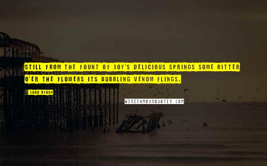 Lord Byron Quotes: Still from the fount of joy's delicious springs Some bitter o'er the flowers its bubbling venom flings.