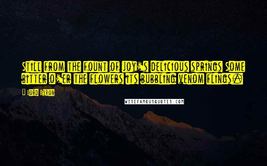 Lord Byron Quotes: Still from the fount of joy's delicious springs Some bitter o'er the flowers its bubbling venom flings.