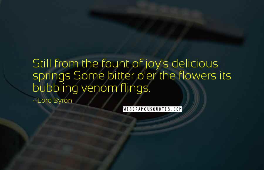 Lord Byron Quotes: Still from the fount of joy's delicious springs Some bitter o'er the flowers its bubbling venom flings.