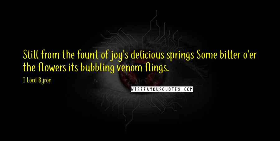 Lord Byron Quotes: Still from the fount of joy's delicious springs Some bitter o'er the flowers its bubbling venom flings.