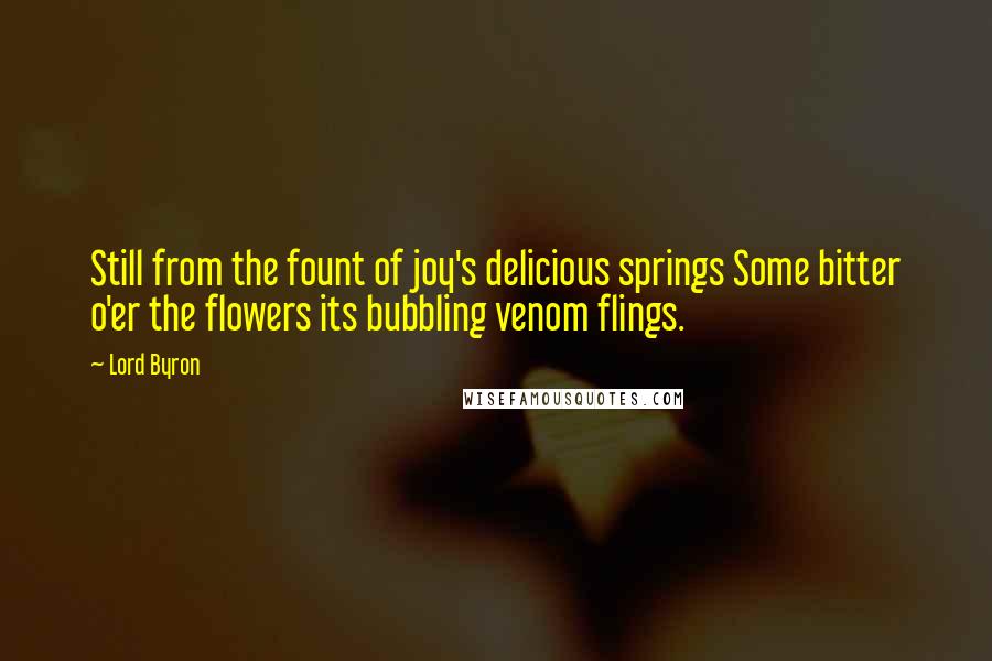 Lord Byron Quotes: Still from the fount of joy's delicious springs Some bitter o'er the flowers its bubbling venom flings.