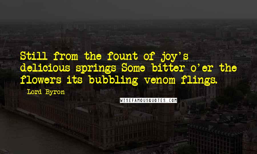 Lord Byron Quotes: Still from the fount of joy's delicious springs Some bitter o'er the flowers its bubbling venom flings.