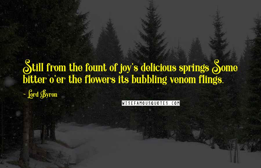 Lord Byron Quotes: Still from the fount of joy's delicious springs Some bitter o'er the flowers its bubbling venom flings.