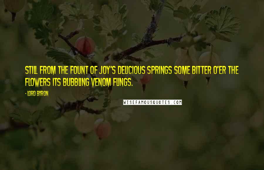 Lord Byron Quotes: Still from the fount of joy's delicious springs Some bitter o'er the flowers its bubbling venom flings.