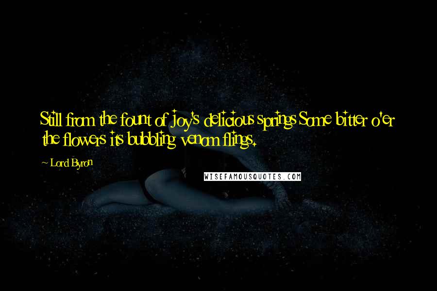 Lord Byron Quotes: Still from the fount of joy's delicious springs Some bitter o'er the flowers its bubbling venom flings.