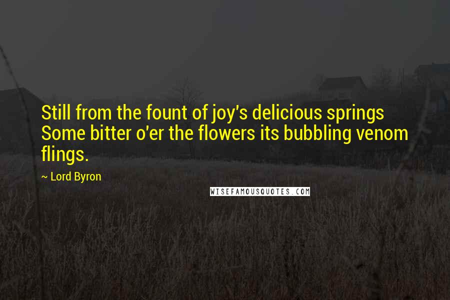 Lord Byron Quotes: Still from the fount of joy's delicious springs Some bitter o'er the flowers its bubbling venom flings.