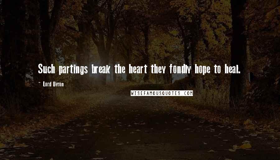 Lord Byron Quotes: Such partings break the heart they fondly hope to heal.