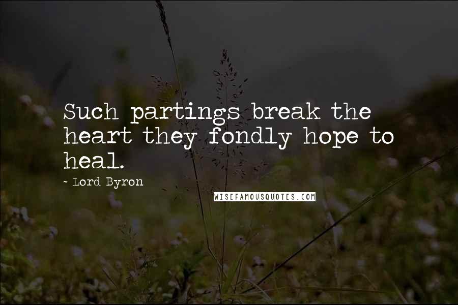 Lord Byron Quotes: Such partings break the heart they fondly hope to heal.