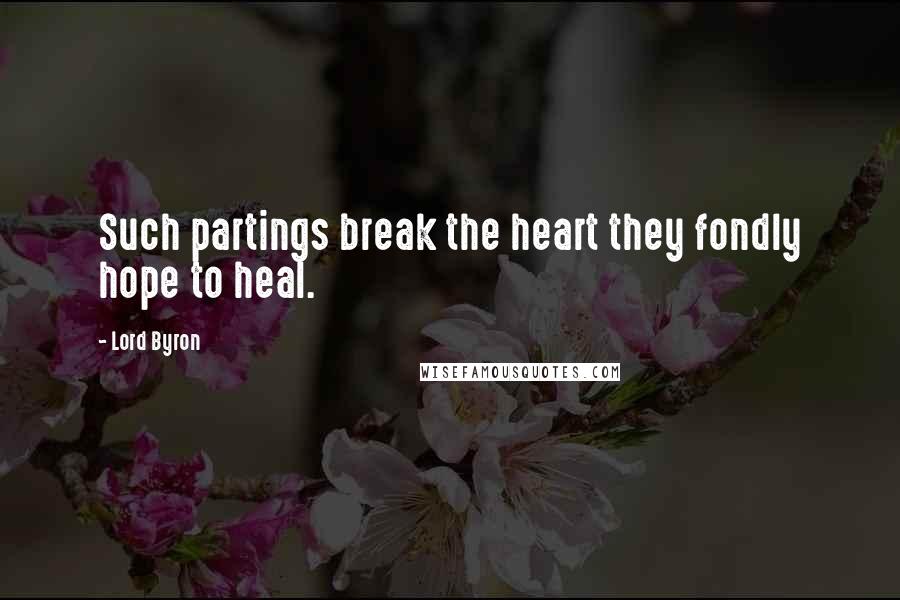 Lord Byron Quotes: Such partings break the heart they fondly hope to heal.