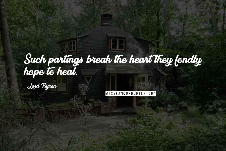 Lord Byron Quotes: Such partings break the heart they fondly hope to heal.