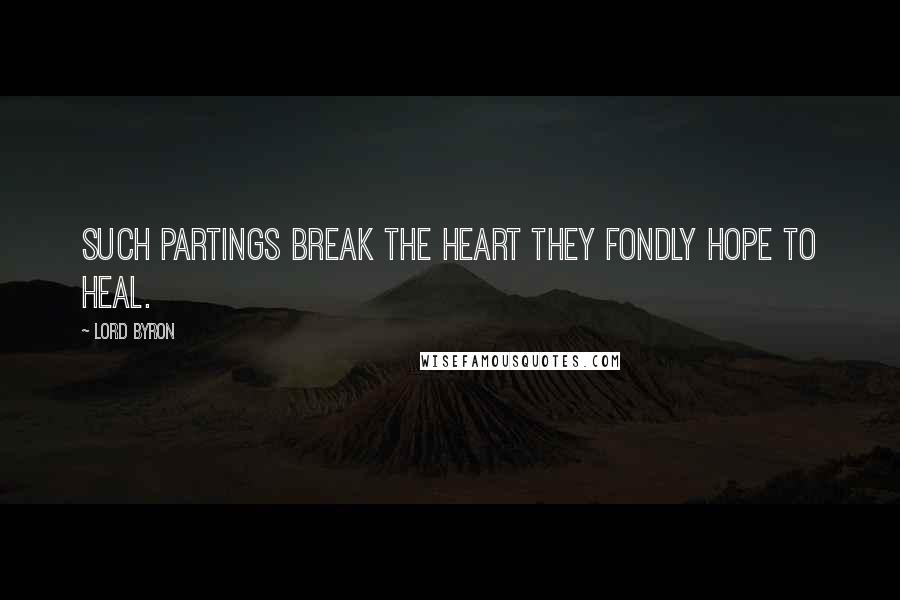 Lord Byron Quotes: Such partings break the heart they fondly hope to heal.