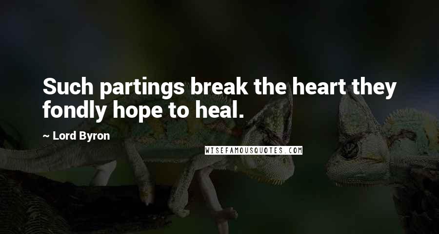 Lord Byron Quotes: Such partings break the heart they fondly hope to heal.