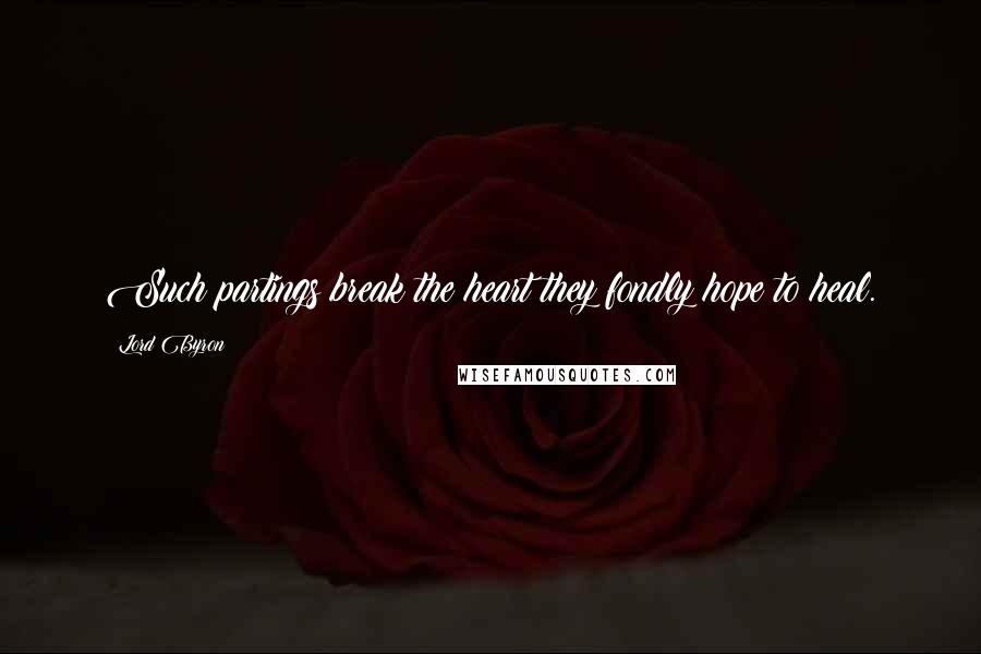 Lord Byron Quotes: Such partings break the heart they fondly hope to heal.