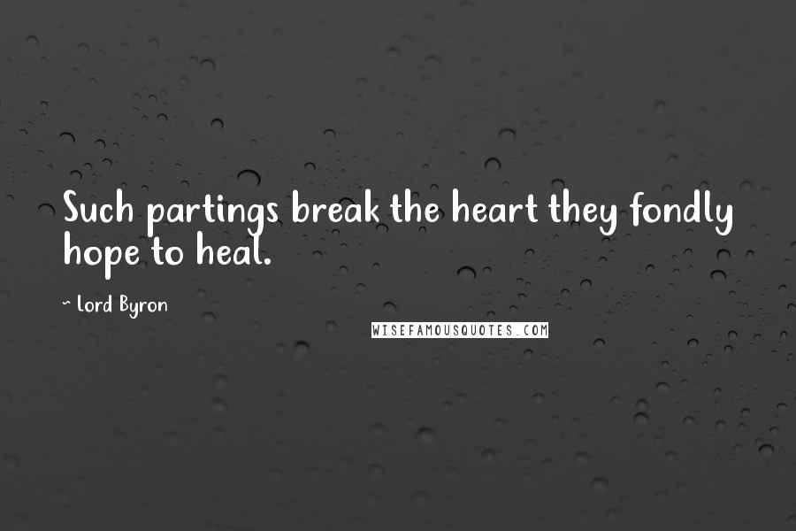 Lord Byron Quotes: Such partings break the heart they fondly hope to heal.