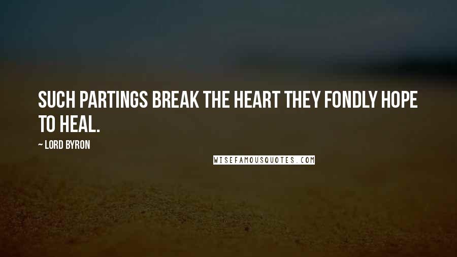 Lord Byron Quotes: Such partings break the heart they fondly hope to heal.