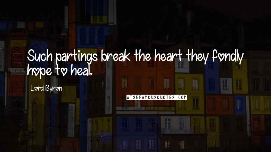 Lord Byron Quotes: Such partings break the heart they fondly hope to heal.