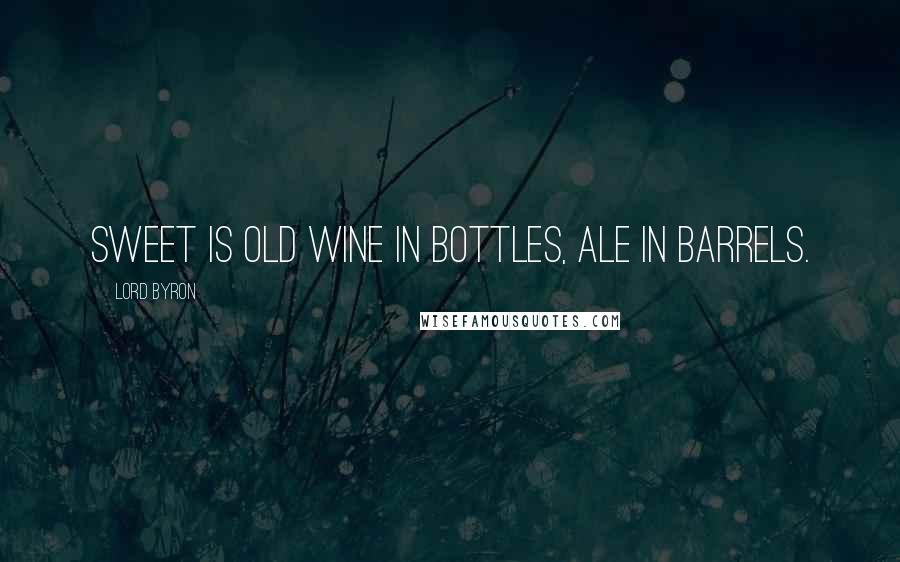 Lord Byron Quotes: Sweet is old wine in bottles, ale in barrels.