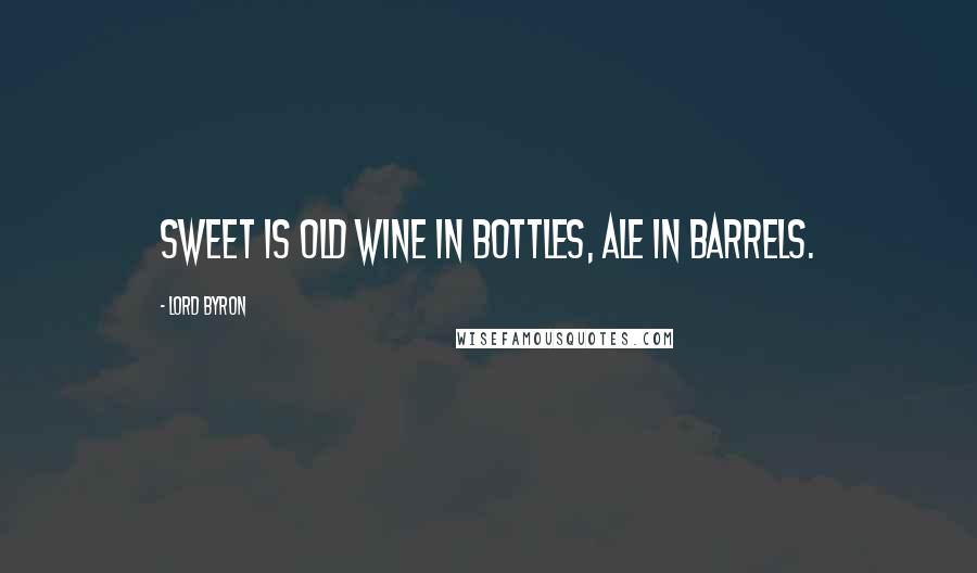 Lord Byron Quotes: Sweet is old wine in bottles, ale in barrels.