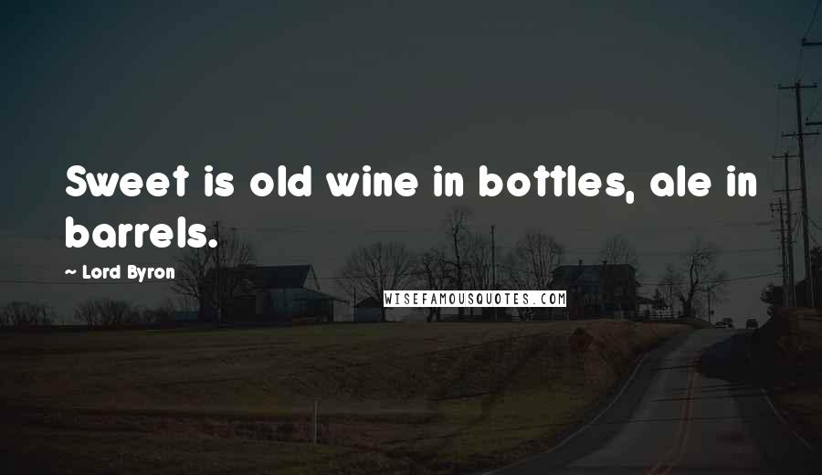 Lord Byron Quotes: Sweet is old wine in bottles, ale in barrels.