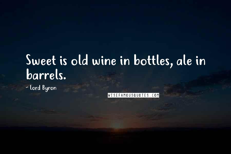 Lord Byron Quotes: Sweet is old wine in bottles, ale in barrels.