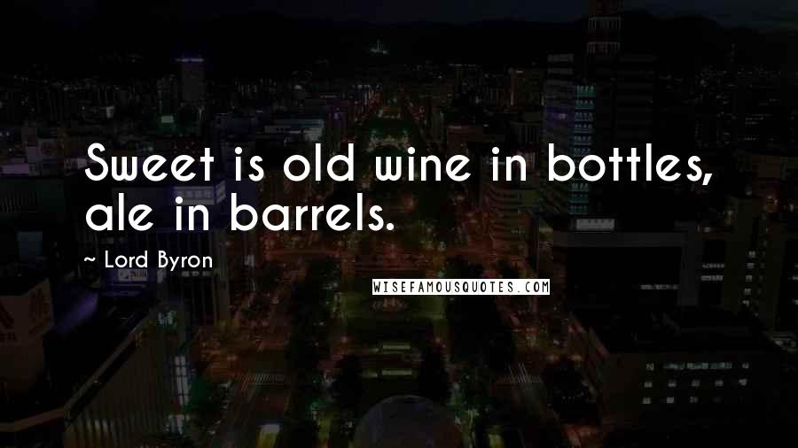 Lord Byron Quotes: Sweet is old wine in bottles, ale in barrels.