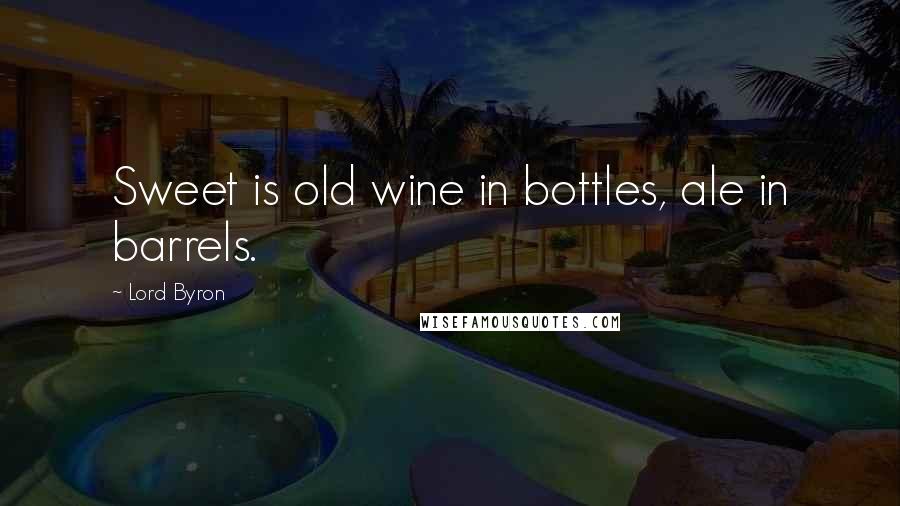 Lord Byron Quotes: Sweet is old wine in bottles, ale in barrels.