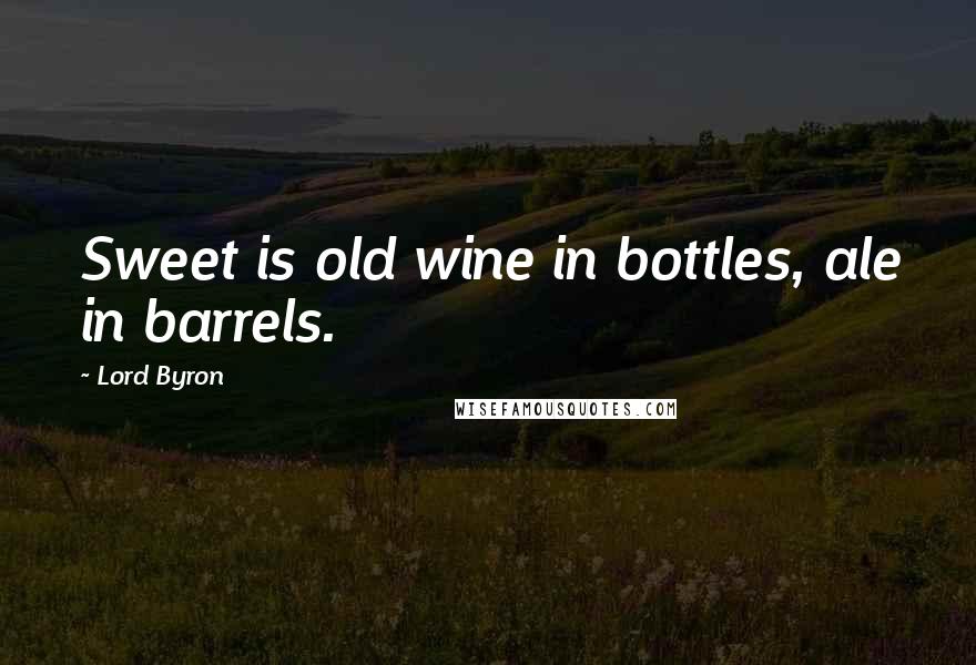 Lord Byron Quotes: Sweet is old wine in bottles, ale in barrels.