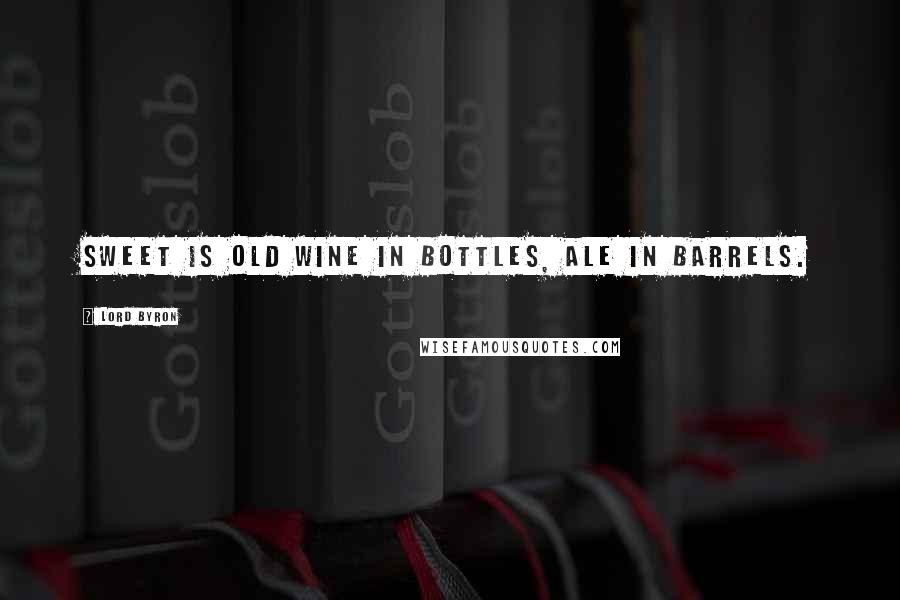 Lord Byron Quotes: Sweet is old wine in bottles, ale in barrels.