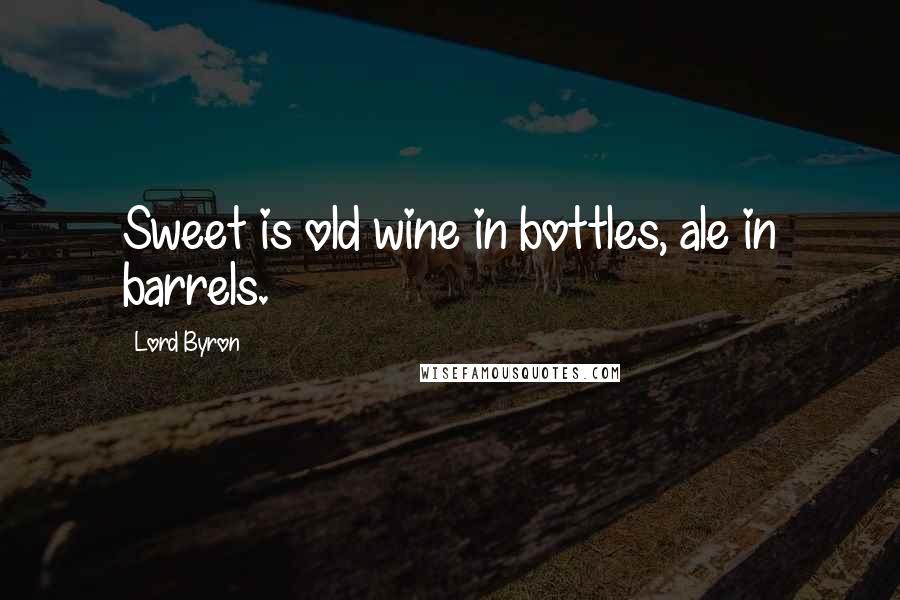 Lord Byron Quotes: Sweet is old wine in bottles, ale in barrels.