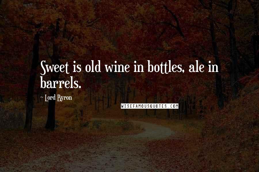 Lord Byron Quotes: Sweet is old wine in bottles, ale in barrels.