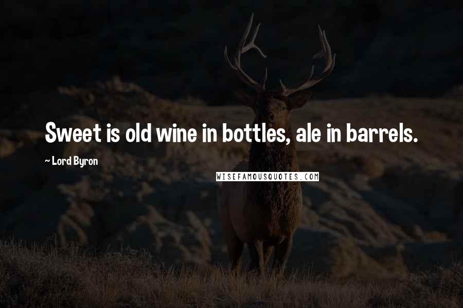 Lord Byron Quotes: Sweet is old wine in bottles, ale in barrels.