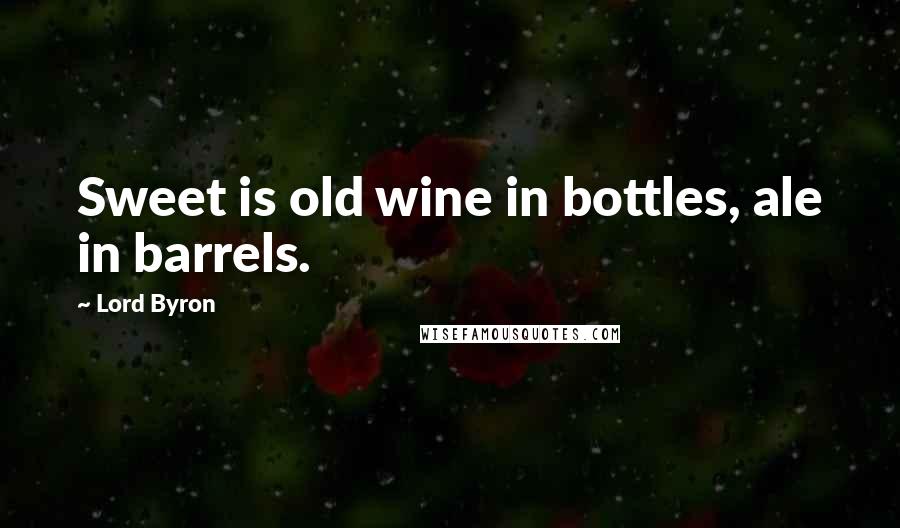 Lord Byron Quotes: Sweet is old wine in bottles, ale in barrels.