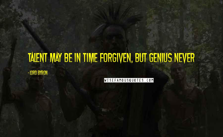Lord Byron Quotes: Talent may be in time forgiven, but genius never